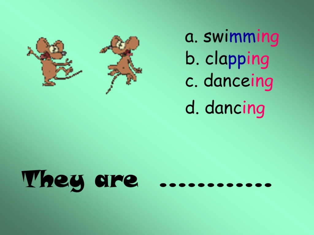 They are ………… a. swimming b. clapping c. danceing d. dancing